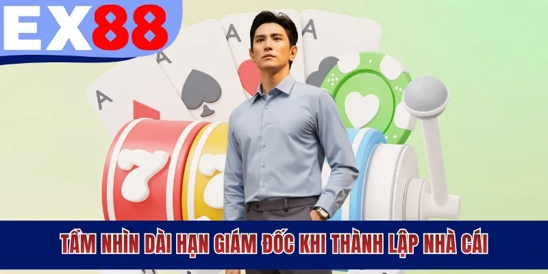 Tầm nhìn dài hạn giám đốc khi thành lập nhà cái