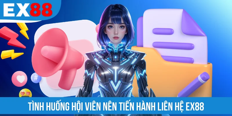 Tình huống hội viên nên tiến hành liên hệ EX88